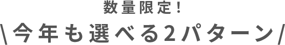 数量限定！今年も選べる2パターン