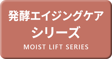 発酵エイジングケアシリーズ MOIST LIFT SERIES