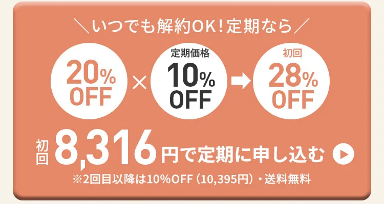 いつでも解約OK！定期ならクーポン20%OFF×定期初回10%OFFで初回28％OFF！初回8316円で定期に申し込む　※2回目以降は10%OFF(12,078円)・送料無料