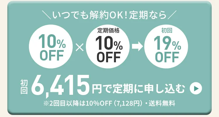 いつでも解約OK！定期ならクーポン10%OFF×定期初回10%OFFで初回19％OFF！初回6,415円で定期に申し込む　※2回目以降は10%OFF(7,128円)・送料無料