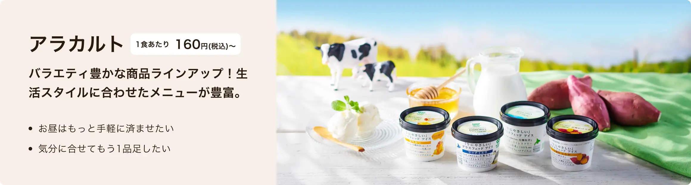バラエティ豊かな商品ラインアップ！生活スタイルに合わせたメニューが豊富。
