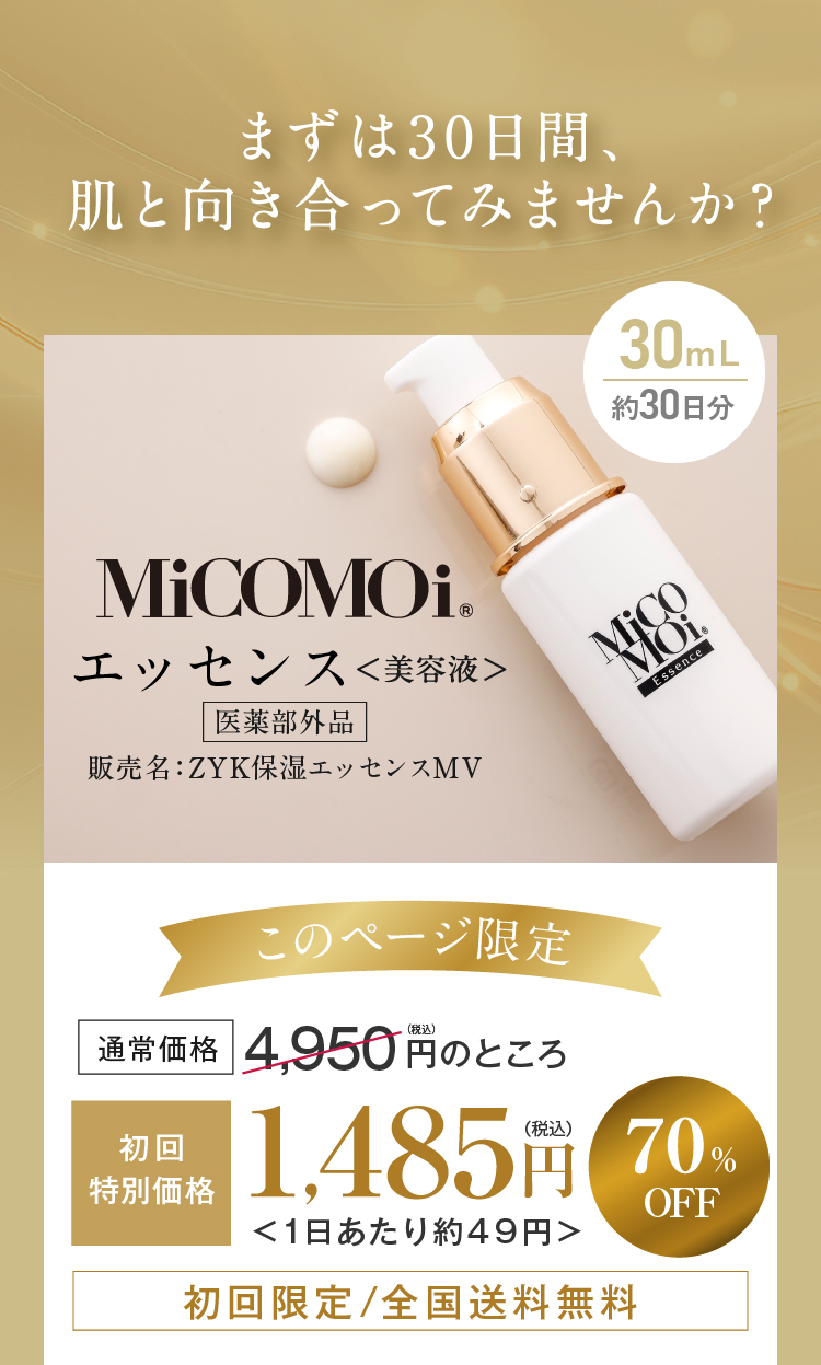 まずは30日間、肌と向き合ってみませんか？ MiCOMOiエッセンス＜美容液＞ 初回特別価格 1,485円（税込）＜1日あたり約49円＞ 70%OFF