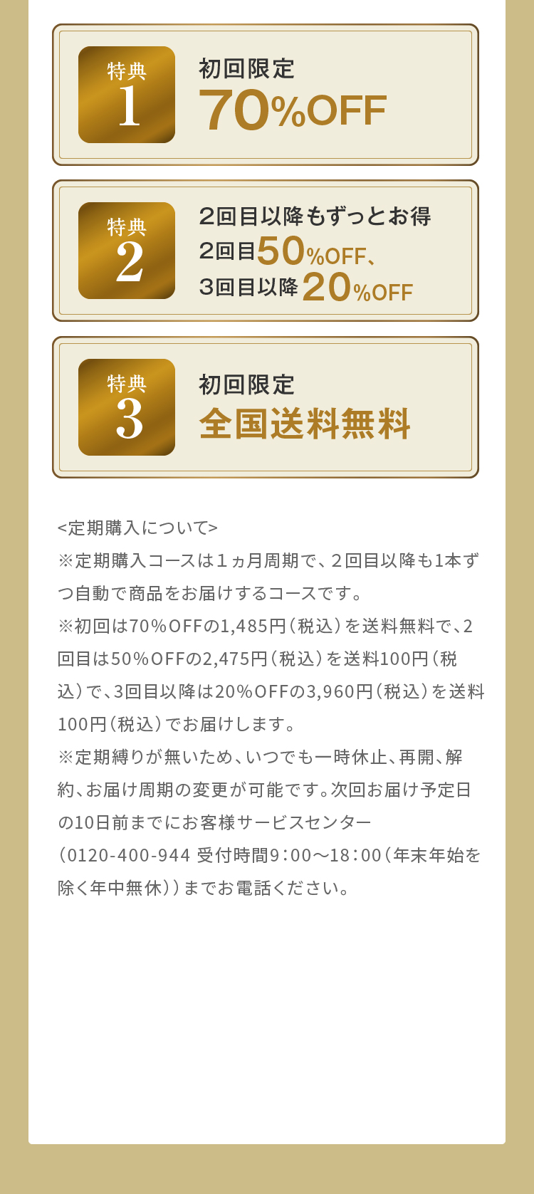 特典1 初回限定70%OFF 特典2 2回目以降もずっとお得 2回目50％OFF、3回目以降２0％OFF 特典3 初回限定 全国送料無料