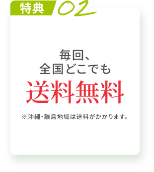 特典02 毎回、全国どこでも送料無料