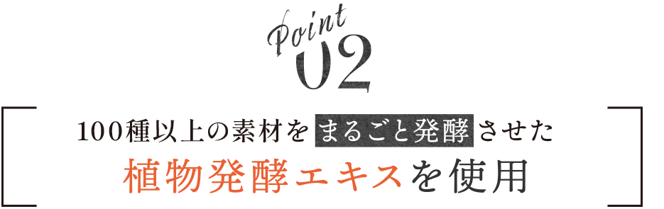 point02 106種類の素材をまるごと発酵させた植物発酵エキスを使用