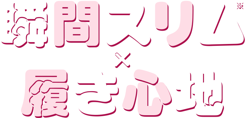 瞬間スリム×履き心地