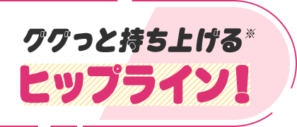 ググっと持ち上げるヒップライン！