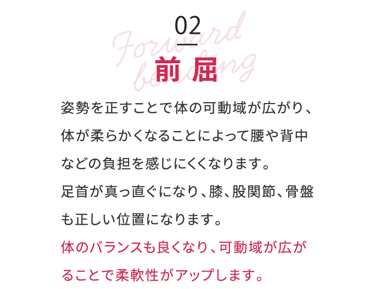 前屈：体のバランスも良くなり、可動域が広がることで柔軟性がアップします。