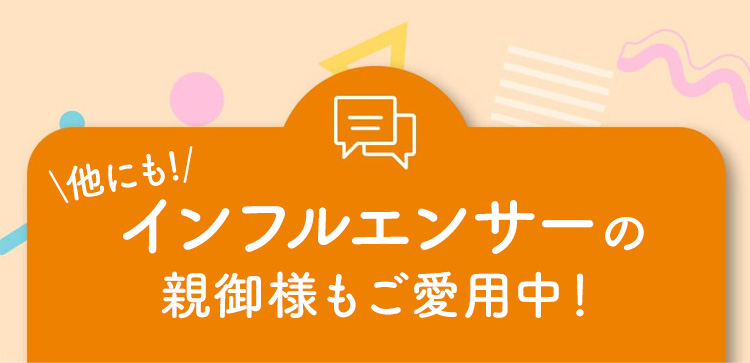 インフルエンサーの親御様もご愛用中！