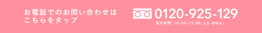 お電話でのお問い合わせはこちら 0120-925-129（受付時間 10:00〜17:00 土日祝休）