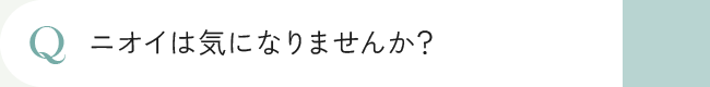 ニオイは気になりませんか？