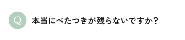 本当にべたつきが残らないですか？