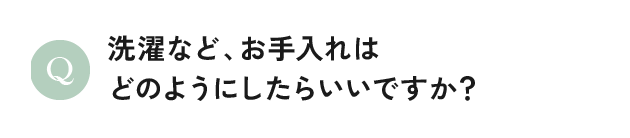 洗濯など、お手入れはどのようにしたらいいですか？
