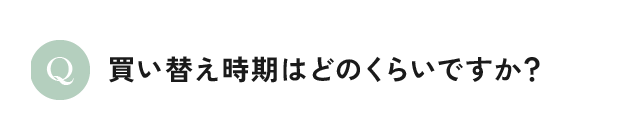 買い替え時期はどのくらいですか？