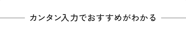 カンタン入力でおすすめがわかる