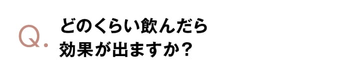 どのくらい飲んだら効果が出ますか？