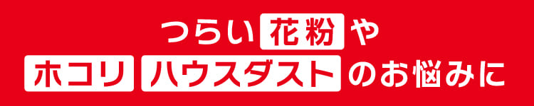 つらい花粉やホコリハウスダストのお悩みに